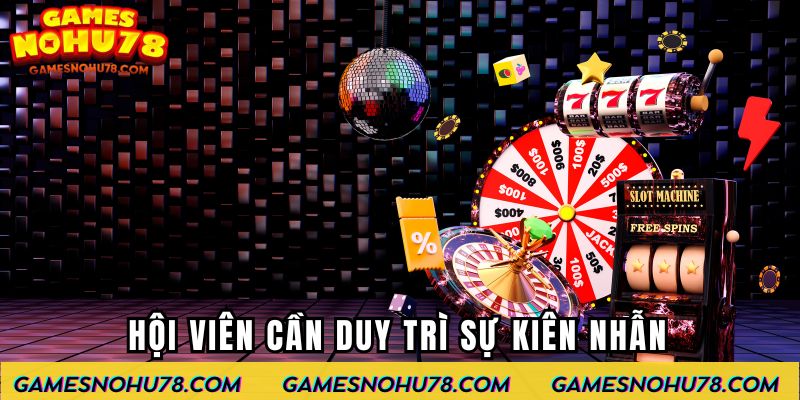 Hội viên cần duy trì sự kiên nhẫn cùng tỉnh táo khi tham gia