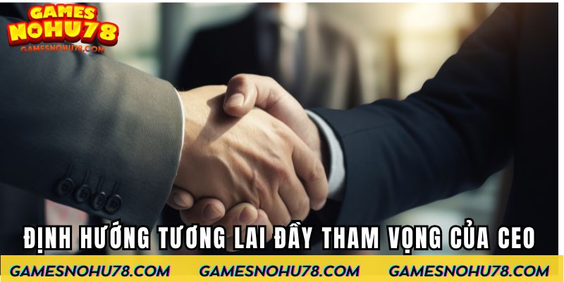Định hướng tương lai đầy tham vọng của CEO