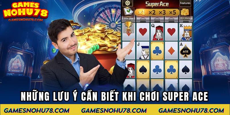 Những lưu ý cần biết khi chơi Super Ace