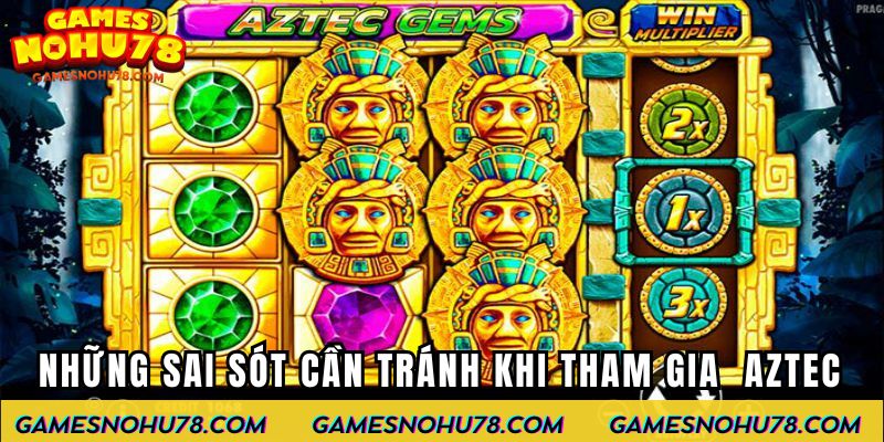 Những sai sót cần tránh khi tham gia Nổ Hũ Aztec