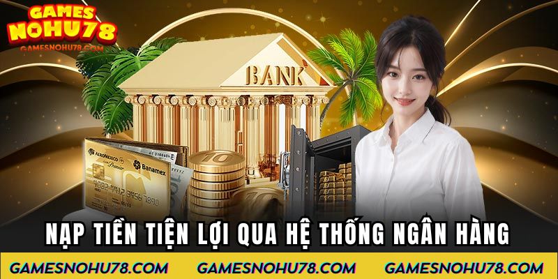 Nạp tiền Nổ Hũ tiện lợi qua hệ thống ngân hàng
