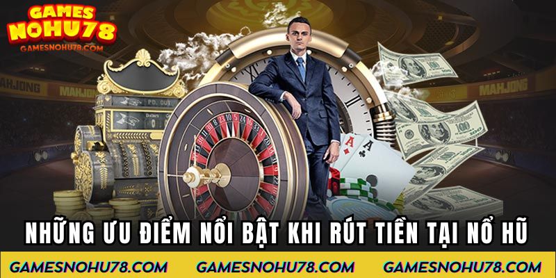 Những ưu điểm nổi bật khi rút tiền nổ hũ